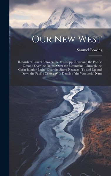 Produktbild: Our New West: Records of Travel Between the Mississippi River and the Pacific Ocean; Over the Plains--Over the Mountains--Through th