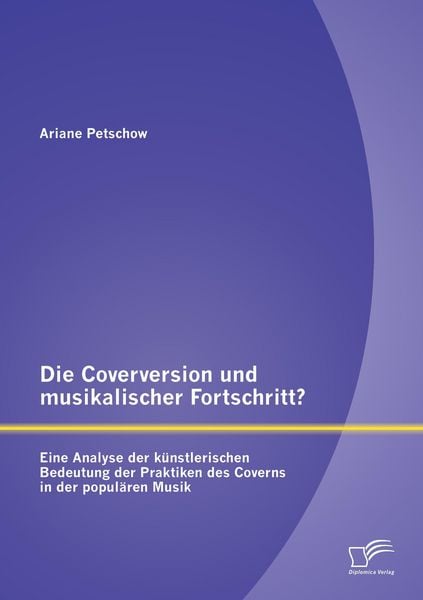 Produktbild: Die Coverversion und musikalischer Fortschritt? Eine Analyse der k&uuml;nstlerischen Bedeutung der Praktiken des Coverns in der popul&auml;ren Musik