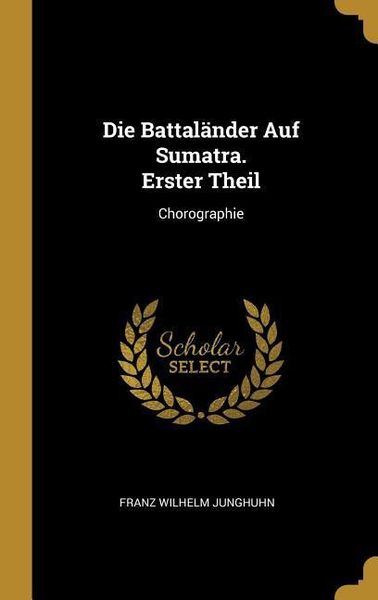 Produktbild: Die Battal&auml;nder Auf Sumatra. Erster Theil: Chorographie