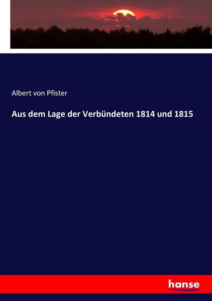 Aus dem Lage der Verbündeten 1814 und 1815, Taschenbuch von Albert Pfister, Hansebooks, 9783744624770