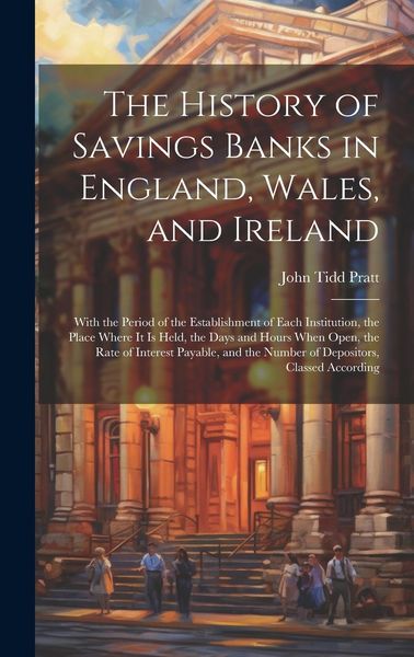 Produktbild: The History of Savings Banks in England, Wales, and Ireland: With the Period of the Establishment of Each Institution, the Place Where It Is Held, the