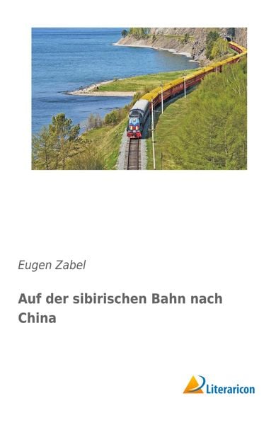 Auf der sibirischen Bahn nach China, Taschenbuch von Eugen Zabel, Literaricon, 9783956974625
