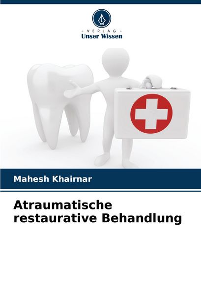 Atraumatische restaurative Behandlung, Taschenbuch von Mahesh Khairnar, Verlag Unser Wissen, 9786208599720