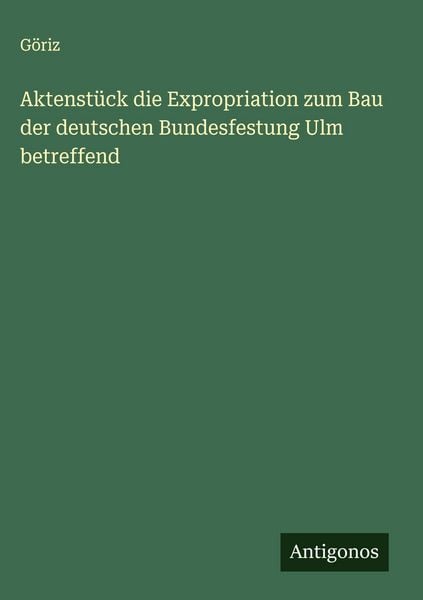 Produktbild: Aktenst&uuml;ck die Expropriation zum Bau der deutschen Bundesfestung Ulm betreffend