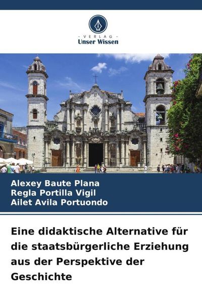 Eine didaktische Alternative für die staatsbürgerliche Erziehung aus der Perspektive der Geschichte, Taschenbuch von Alexey Baute Plana , Regla