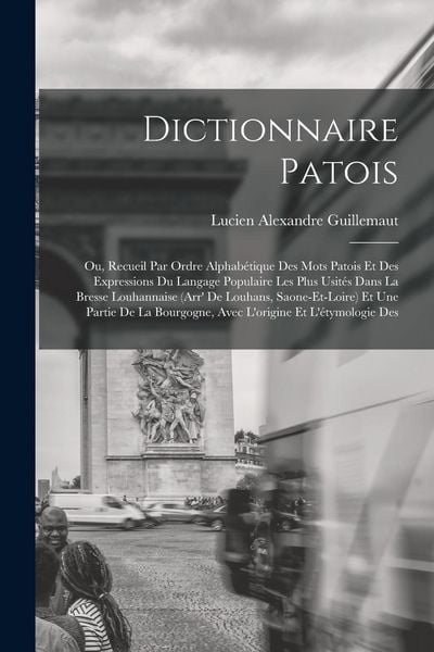 Produktbild: Dictionnaire patois; ou, Recueil par ordre alphab&eacute;tique des mots patois et des expressions du langage populaire les plus usit&eacute;s dans la Bresse Louhannaise (Arr' de Louhans, Saone-et-Loire) et une partie de la Bourgogne, avec l'origine et l'&eacute;tymologie des