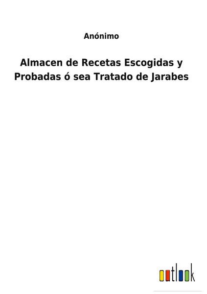 Produktbild: Almacen de Recetas Escogidas y Probadas &oacute; sea Tratado de Jarabes