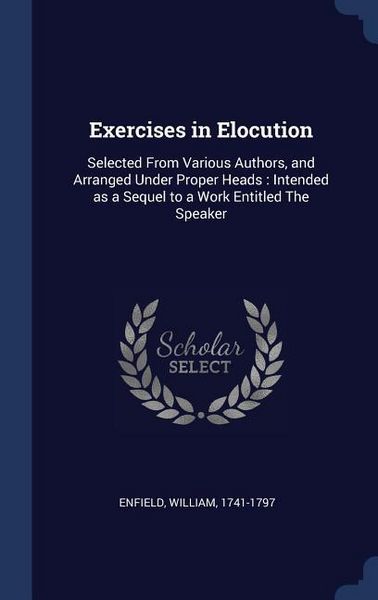 Produktbild: Exercises in Elocution: Selected From Various Authors, and Arranged Under Proper Heads: Intended as a Sequel to a Work Entitled The Speaker