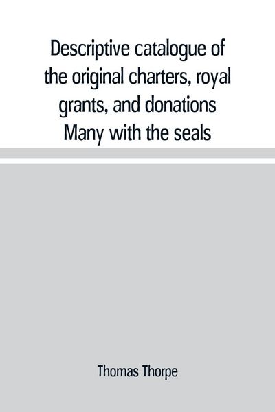 Produktbild: Descriptive catalogue of the original charters, royal grants, and donations Many with the seals, in fine preservation, monastic chartulary, official,