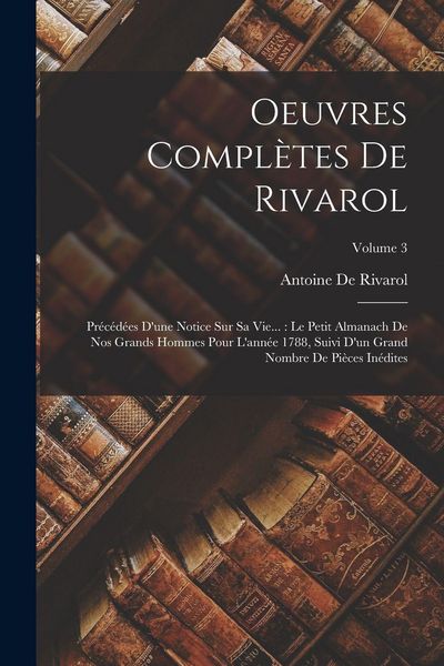 Produktbild: Oeuvres Compl&egrave;tes De Rivarol: Pr&eacute;c&eacute;d&eacute;es D'une Notice Sur Sa Vie...: Le Petit Almanach De Nos Grands Hommes Pour L'ann&eacute;e 1788, Suivi D'un Grand Nombr