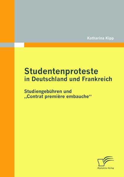 Studentenproteste in Deutschland und Frankreich: Studiengebühren und 'Contrat première embauche'; Taschenbuch von Katharina Kipp, Diplomica Verlag