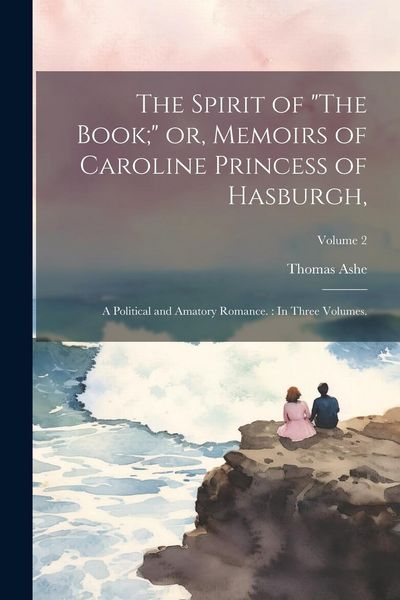 Produktbild: The Spirit of "The Book;" or, Memoirs of Caroline Princess of Hasburgh,: A Political and Amatory Romance.: In Three Volumes.; Volume 2