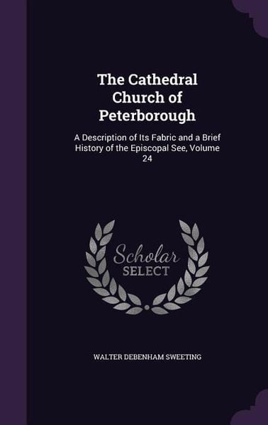 Produktbild: The Cathedral Church of Peterborough: A Description of Its Fabric and a Brief History of the Episcopal See, Volume 24