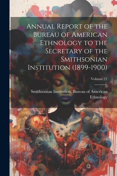 Produktbild: Annual Report of the Bureau of American Ethnology to the Secretary of the Smithsonian Institution (1899-1900); Volume 21