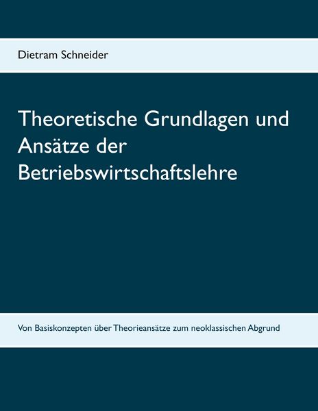Theoretische Grundlagen und Ansätze der Betriebswirtschaftslehre, Taschenbuch von Dietram Schneider, BoD – Books on Demand, 9783752873290