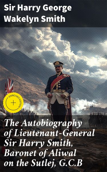 Produktbild: The Autobiography of Lieutenant-General Sir Harry Smith, Baronet of Aliwal on the Sutlej, G.C.B