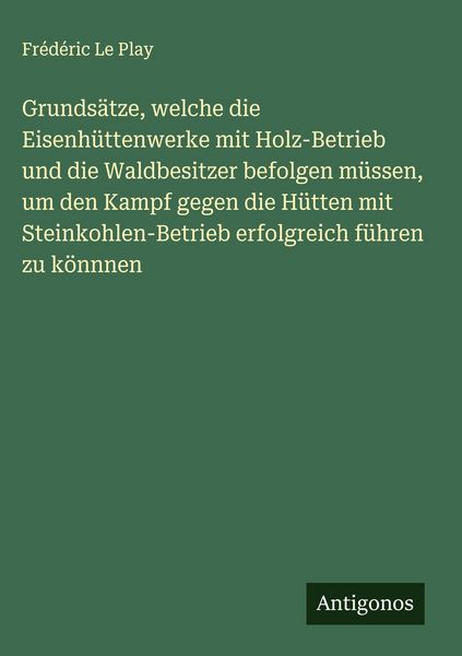 Produktbild: Grunds&auml;tze, welche die Eisenh&uuml;ttenwerke mit Holz-Betrieb und die Waldbesitzer befolgen m&uuml;ssen, um den Kampf gegen die H&uuml;tten mit Steinkohlen-Betrieb e