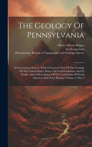 Produktbild: The Geology Of Pennsylvania: A Government Survey: With A General View Of The Geology Of The United States, Essays On Coal-formation And Its Fossils