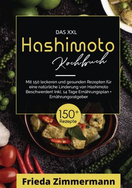 Produktbild: Das XXL Hashimoto Kochbuch! Inklusive Ern&auml;hrungsratgeber, N&auml;hrwertangaben und 14 Tage Ern&auml;hrungsplan! 1. Auflage