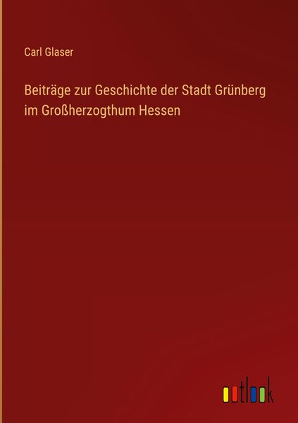 Produktbild: Beitr&auml;ge zur Geschichte der Stadt Gr&uuml;nberg im Gro&szlig;herzogthum Hessen