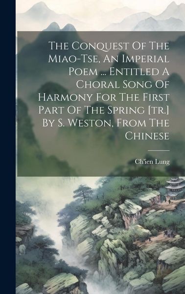 Produktbild: The Conquest Of The Miao-tse, An Imperial Poem ... Entitled A Choral Song Of Harmony For The First Part Of The Spring [tr.] By S. Weston, From The Chi