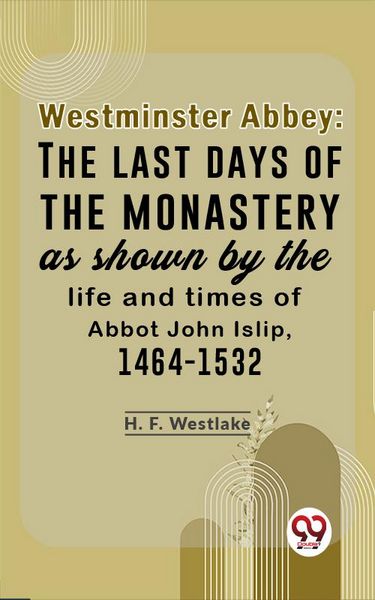 Produktbild: Westminster Abbey: The Last Days Of The Monastery As Shown By The Life And Times Of Abbot John Islip, 1464-1532