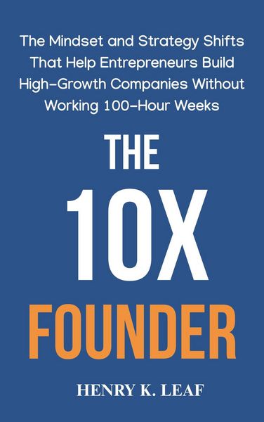 Produktbild: The 10X Founder: The Mindset and Strategy Shifts That Help Entrepreneurs Build High-Growth Companies Without Working 100-Hour Weeks