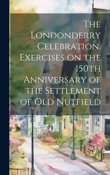 Produktbild: The Londonderry Celebration. Exercises on the 150th Anniversary of the Settlement of Old Nutfield