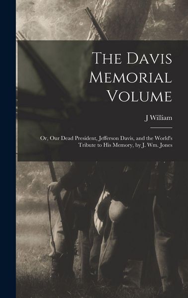 Produktbild: The Davis Memorial Volume; or, Our Dead President, Jefferson Davis, and the World's Tribute to his Memory, by J. Wm. Jones