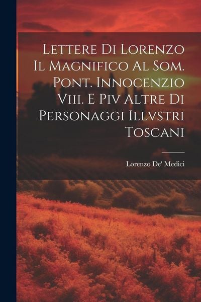 Produktbild: Lettere Di Lorenzo Il Magnifico Al Som. Pont. Innocenzio Viii. E Piv Altre Di Personaggi Illvstri Toscani