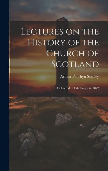 Produktbild: Lectures on the History of the Church of Scotland: Delivered in Edinburgh in 1872