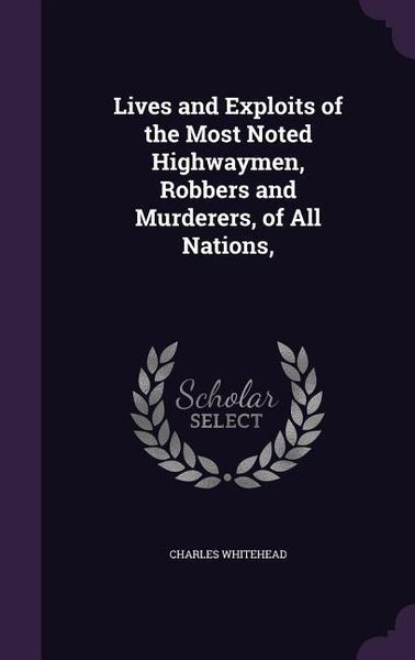 Produktbild: Lives and Exploits of the Most Noted Highwaymen, Robbers and Murderers, of All Nations,