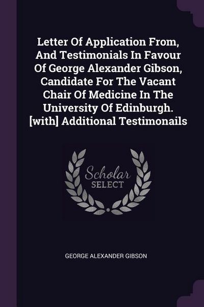 Produktbild: Letter Of Application From, And Testimonials In Favour Of George Alexander Gibson, Candidate For The Vacant Chair Of Medicine In The University Of Edi