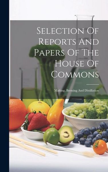 Produktbild: Selection Of Reports And Papers Of The House Of Commons: Malting, Brewing And Distillation