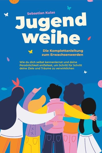 Produktbild: Jugendweihe - Die Komplettanleitung zum Erwachsenwerden: Wie du dich selbst kennenlernst und deine Pers&ouml;nlichkeit entfaltest, um Schritt f&uuml;r Schritt d