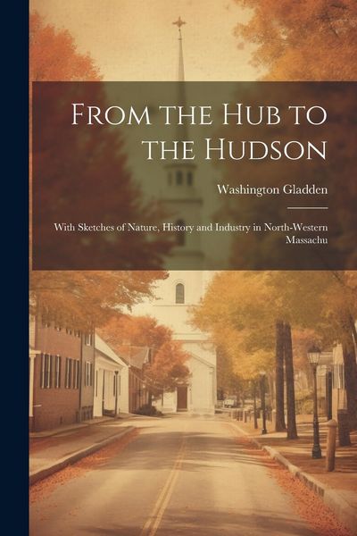 Produktbild: From the Hub to the Hudson: With Sketches of Nature, History and Industry in North-western Massachu