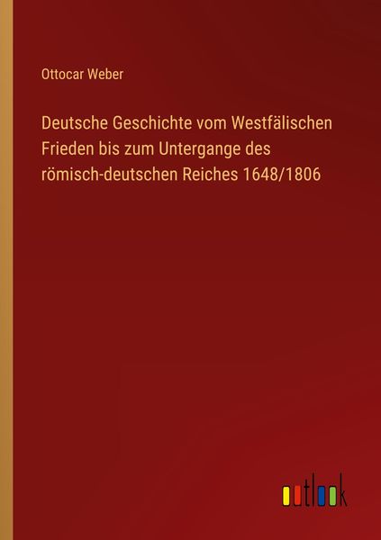 Produktbild: Deutsche Geschichte vom Westf&auml;lischen Frieden bis zum Untergange des r&ouml;misch-deutschen Reiches 1648/1806