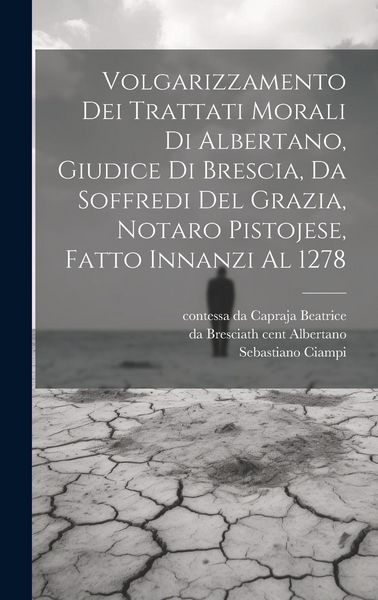 Produktbild: Volgarizzamento dei trattati morali di Albertano, giudice di Brescia, da Soffredi del Grazia, notaro pistojese, fatto innanzi al 1278