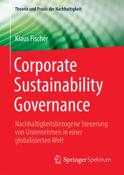 Corporate Sustainability Governance, Taschenbuch von Klaus Fischer, Springer Fachmedien Wiesbaden GmbH, 978-3-658-18048-5