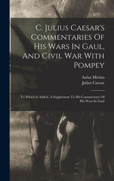 Produktbild: C. Julius Caesar's Commentaries Of His Wars In Gaul, And Civil War With Pompey: To Which Is Added, A Supplement To His Commentary Of His Wars In Gaul