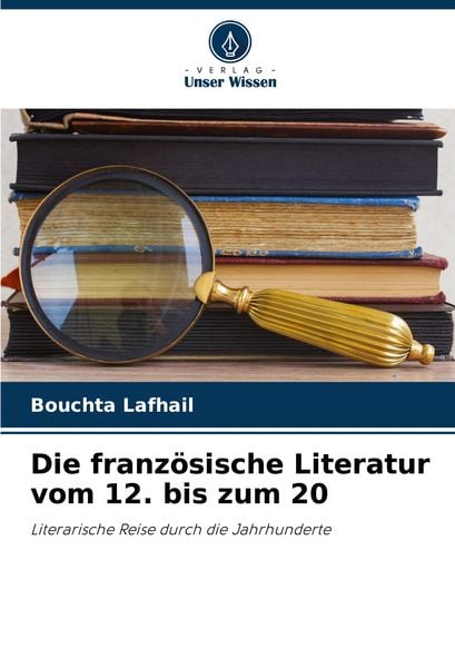 Die französische Literatur vom 12. bis zum 20, Taschenbuch von Bouchta Lafhail, Verlag Unser Wissen, 9786208280062