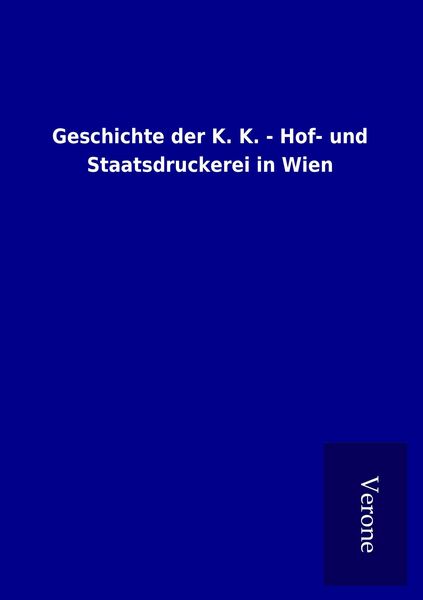 Produktbild: Geschichte der K. K. - Hof- und Staatsdruckerei in Wien