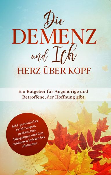 Produktbild: Die Demenz und Ich - Herz &uuml;ber Kopf: Ein Ratgeber f&uuml;r Angeh&ouml;rige und Betroffene, der Hoffnung gibt | inkl. pers&ouml;nlicher Erfahrungen, praktischen Alltagstipps und den sch&ouml;nsten Spielen bei Alzheimer