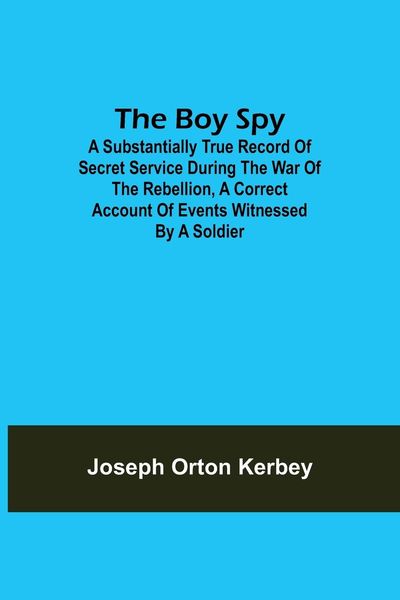 Produktbild: The Boy Spy; A substantially true record of secret service during the war of the rebellion, a correct account of events witnessed by a soldier