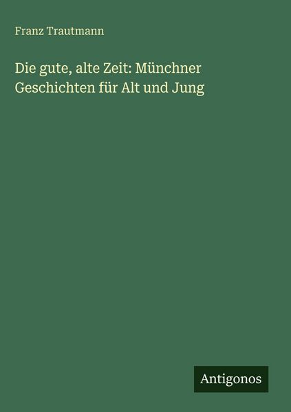 Produktbild: Die gute, alte Zeit: M&uuml;nchner Geschichten f&uuml;r Alt und Jung