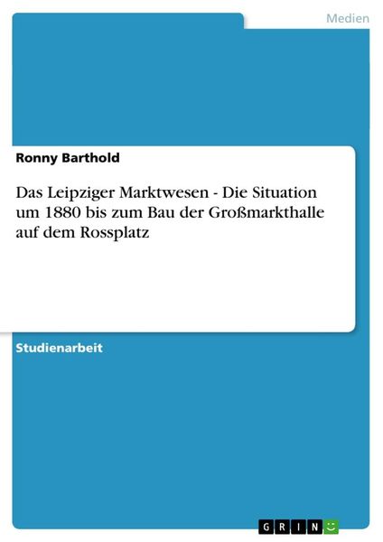 Das Leipziger Marktwesen - Die Situation um 1880 bis zum Bau der Großmarkthalle auf dem Rossplatz