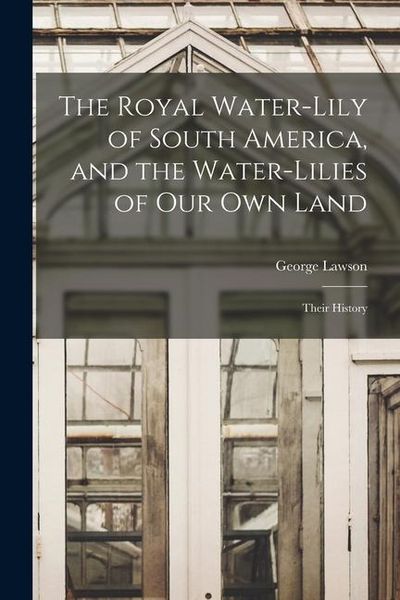 Produktbild: The Royal Water-Lily of South America, and the Water-Lilies of our Own Land: Their History