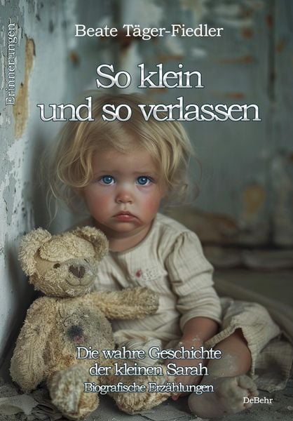 Produktbild: So klein und so verlassen - Die wahre Geschichte der kleinen Sarah - Erinnerungen - Biografische Erz&auml;hlungen