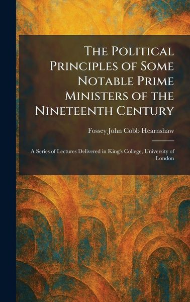 Produktbild: The Political Principles of Some Notable Prime Ministers of the Nineteenth Century