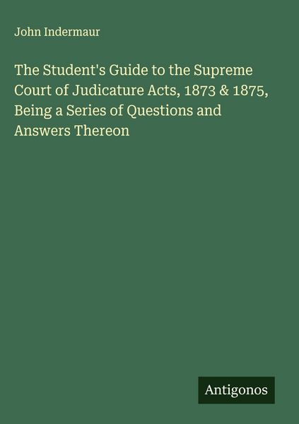 Produktbild: The Student's Guide to the Supreme Court of Judicature Acts, 1873 & 1875, Being a Series of Questions and Answers Thereon